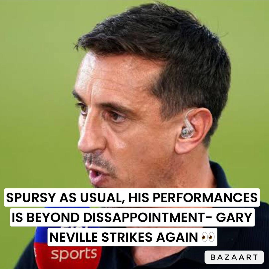 You are currently viewing SPURSY AS USUAL, HIS PERFORMANCES IS BEYOND DISSAPPOINTMENT- GARY NEVILLE STRIKES AGAIN
