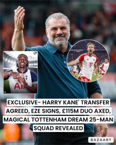 Read more about the article EXCLUSIVE- Harry Kane’ transfer agreed, Eze signs, £115m duo axed – Tottenham dream 25-man squad revealed